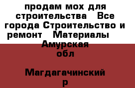 продам мох для строительства - Все города Строительство и ремонт » Материалы   . Амурская обл.,Магдагачинский р-н